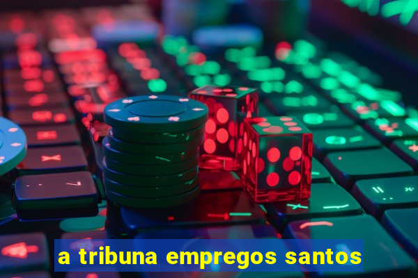 a tribuna empregos santos